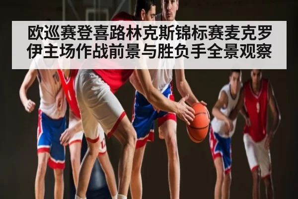 欧巡赛登喜路林克斯锦标赛麦克罗伊主场作战前景与胜负手全景观察